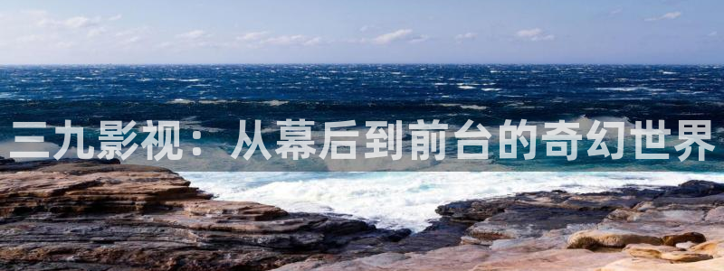 超碰97在线阅读：三九影视：从幕后到前台的奇幻世界