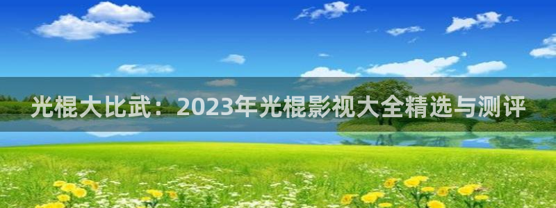 97超碰在线：光棍大比武：2023年光棍影视大全精选与测评