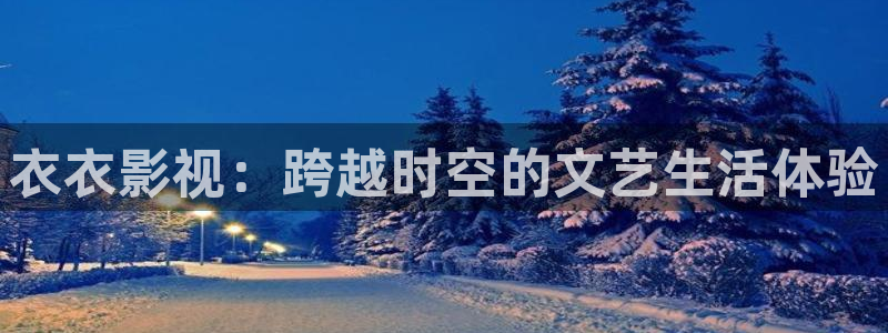 97视频凹凸视频：衣衣影视：跨越时空的文艺生活体验