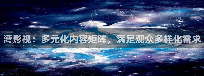97一级视频：湾影视：多元化内容矩阵，满足观众多样化需求