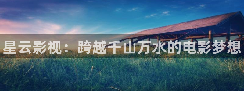 97热热视频：星云影视：跨越千山万水的电影梦想